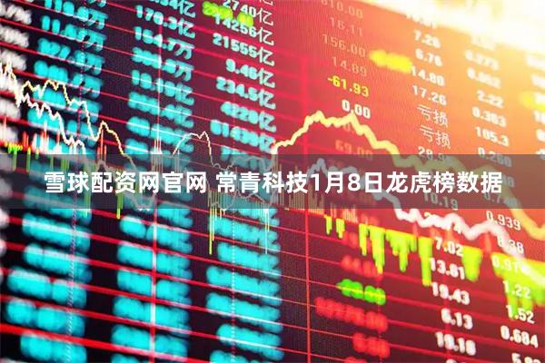 雪球配资网官网 常青科技1月8日龙虎榜数据