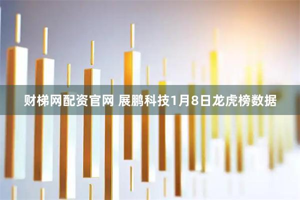 财梯网配资官网 展鹏科技1月8日龙虎榜数据