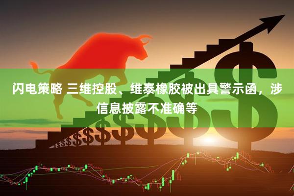 闪电策略 三维控股、维泰橡胶被出具警示函，涉信息披露不准确等