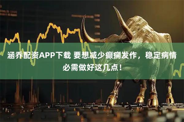 涵乔配资APP下载 要想减少癫痫发作，稳定病情必需做好这几点！