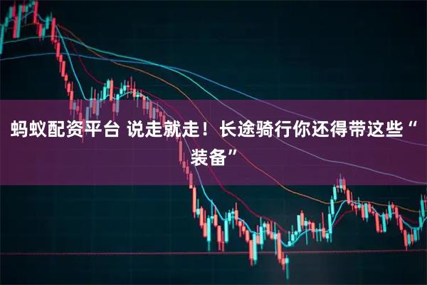 蚂蚁配资平台 说走就走！长途骑行你还得带这些“装备”