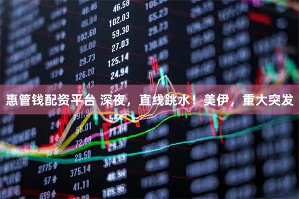 惠管钱配资平台 深夜，直线跳水！美伊，重大突发